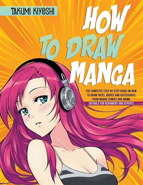 How to Draw Manga: The Complete Step-by-Step Guide on How to Draw Faces, Bodies and Accessories from Manga Comics and Anime. Suitable for (Paperback)