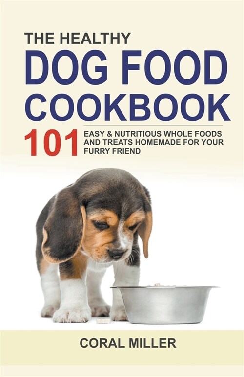 The Healthy Dog Food Cookbook: 101 Easy & Nutritious Whole Foods And Treats Homemade For Your Furry Friend (Paperback)