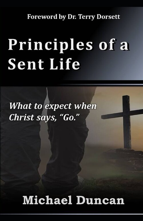 Principles of a Sent Life: What to Expect when Christ Says, Go. (Paperback)