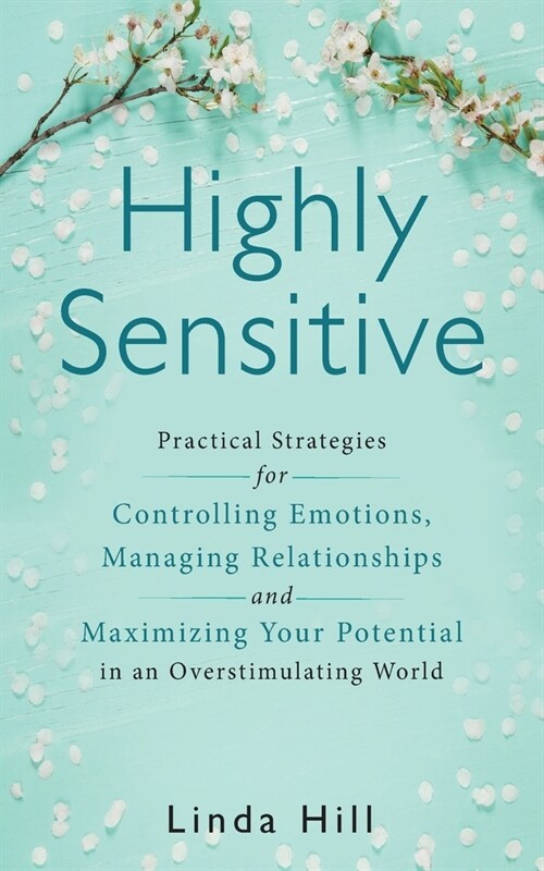 Highly Sensitive: Practical Strategies for Understanding Emotions, Managing Relationships and Maximizing Your Potential in an Overstimul (Paperback)