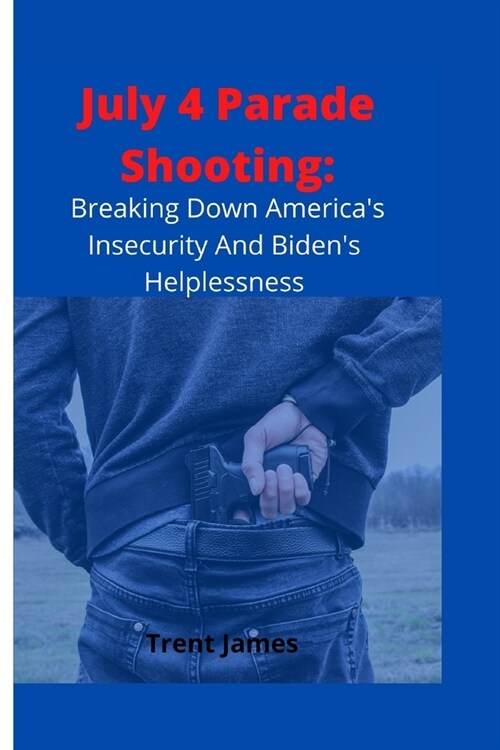 July 4 parade shooting: breaking down Americas insecurity and Bidens Helplessness (Paperback)
