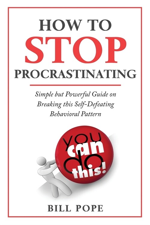 How to Stop Procrastinating: Simple but Powerful Guide on Breaking this Self-Defeating Behavioral Pattern (Paperback)