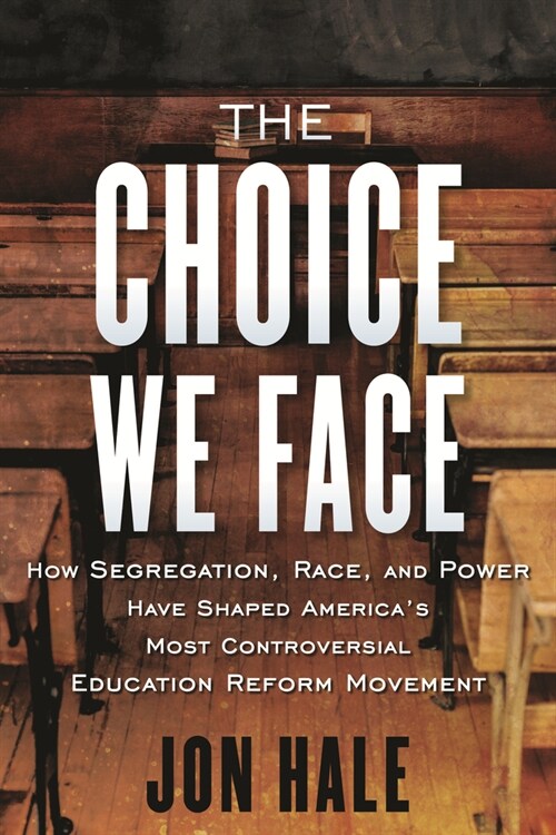 The Choice We Face: How Segregation, Race, and Power Have Shaped Americas Most Controversial Education Reform Movement (Paperback)