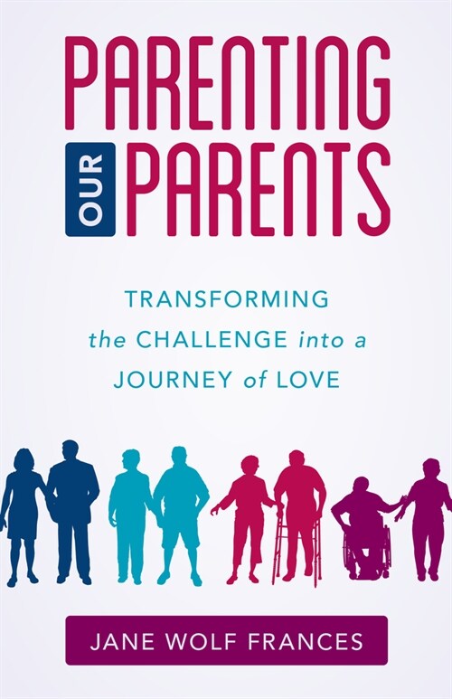 Parenting Our Parents: Transforming the Challenge Into a Journey of Love (Paperback)