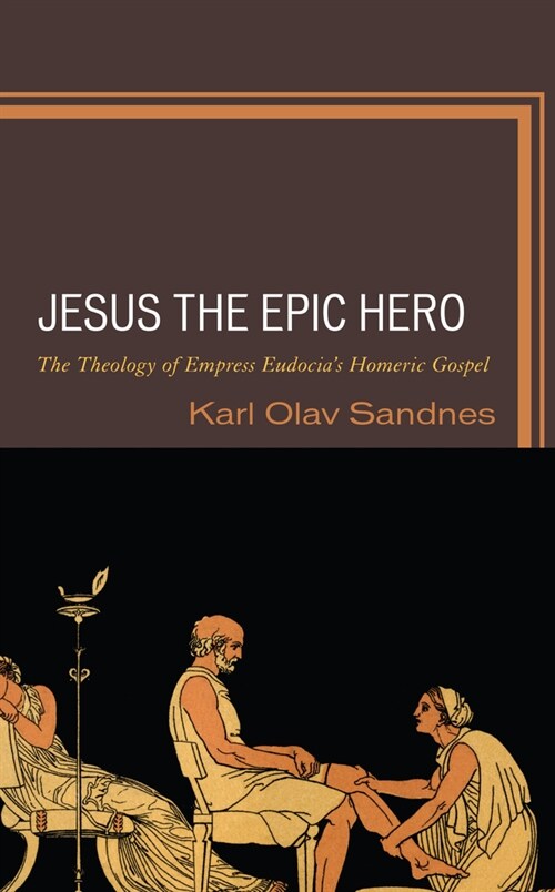 Jesus the Epic Hero: The Theology of Empress Eudocias Homeric Gospel (Hardcover)