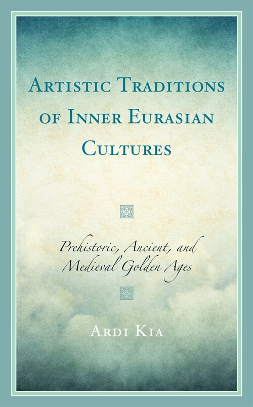 Artistic Traditions of Inner Eurasian Cultures: Prehistoric, Ancient, and Medieval Golden Ages (Hardcover)