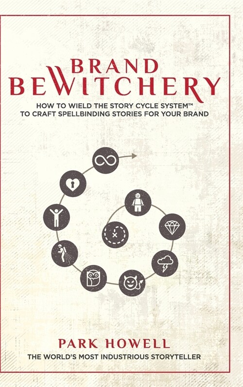 Brand Bewitchery: How to Wield The Story Cycle System(TM) To Craft Spellbinding Stories For Your Brand: How To Wield The Story Cycle Sys (Hardcover, One)