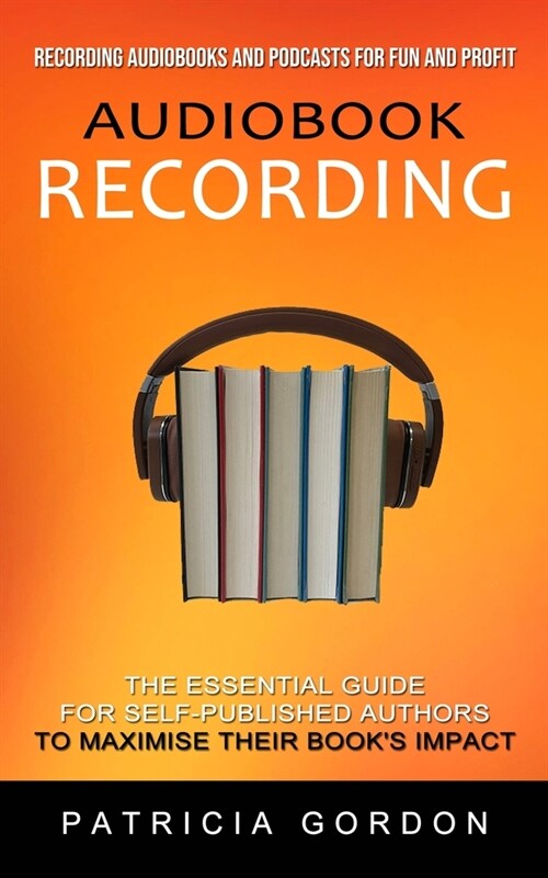 Audiobook Recording: Recording Audiobooks and Podcasts for Fun and Profit (The Essential Guide for Self-published Authors to Maximise Their (Paperback)