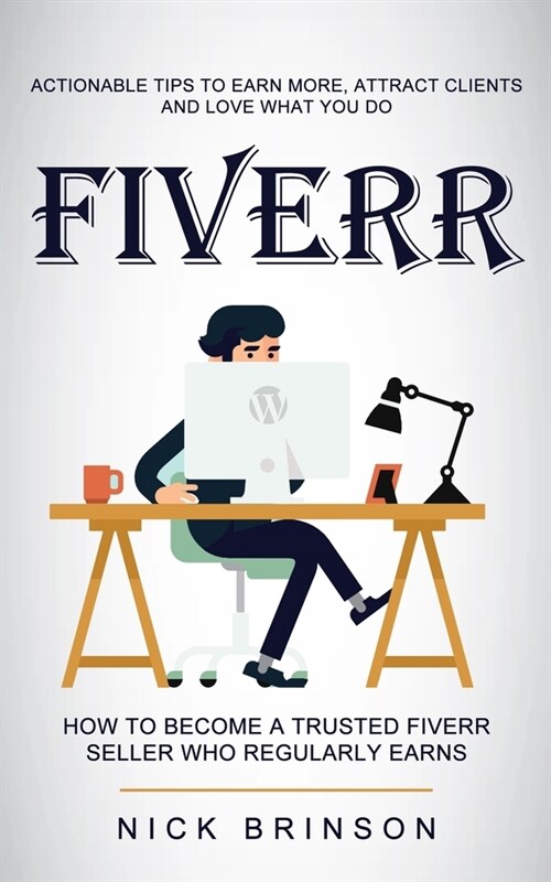 Fiverr: Actionable Tips to Earn More, Attract Clients and Love What You Do (How to Become a Trusted Fiverr Seller Who Regularl (Paperback)
