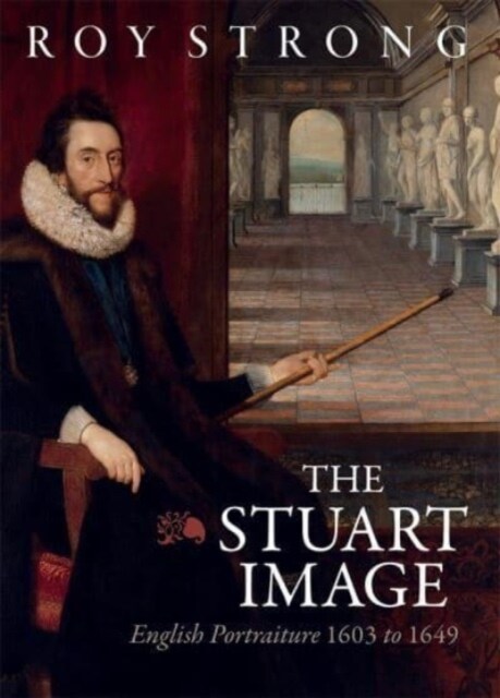 The Stuart Image : English Portraiture 1603 to 1649 (Hardcover)