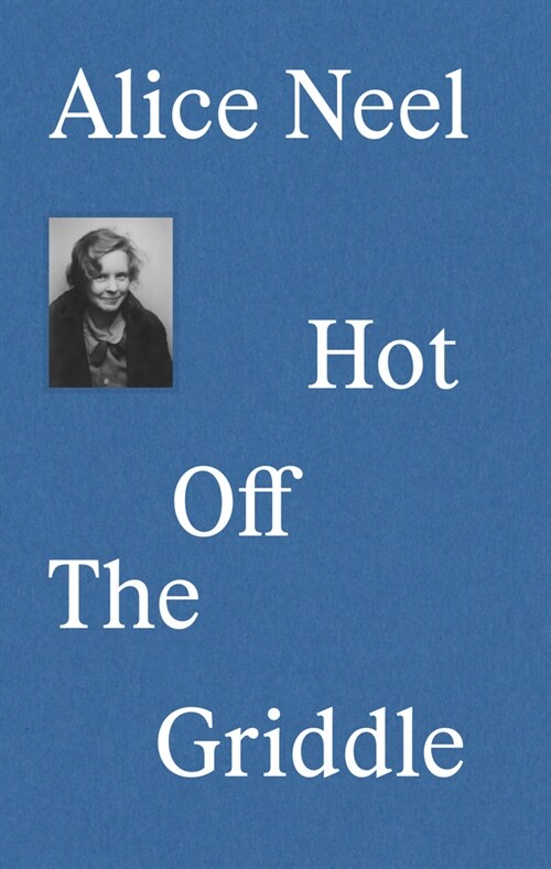 Alice Neel: Hot Off the Griddle (Hardcover)