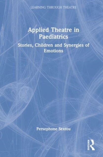 Applied Theatre in Paediatrics : Stories, Children and Synergies of Emotions (Hardcover)