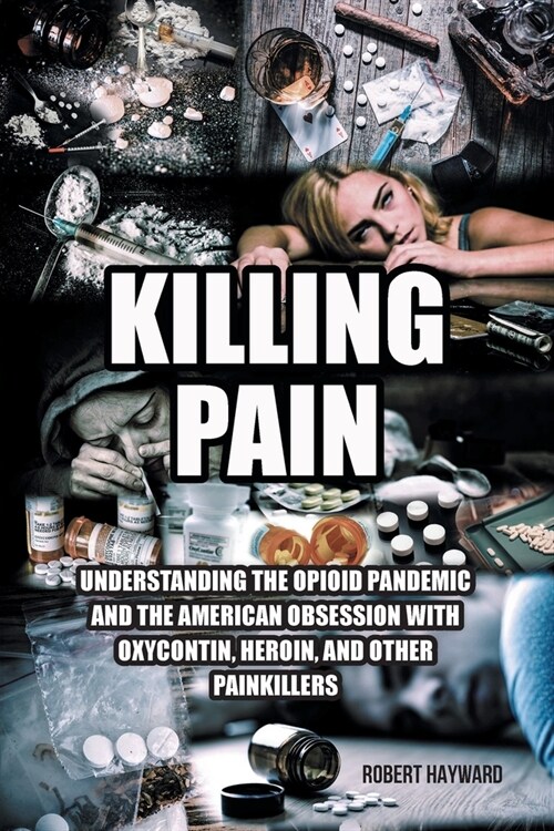 Killing Pain: Understanding the Opioid Pandemic and the American Obsession with Oxycontin, Heroin, and Other Painkillers (Paperback)