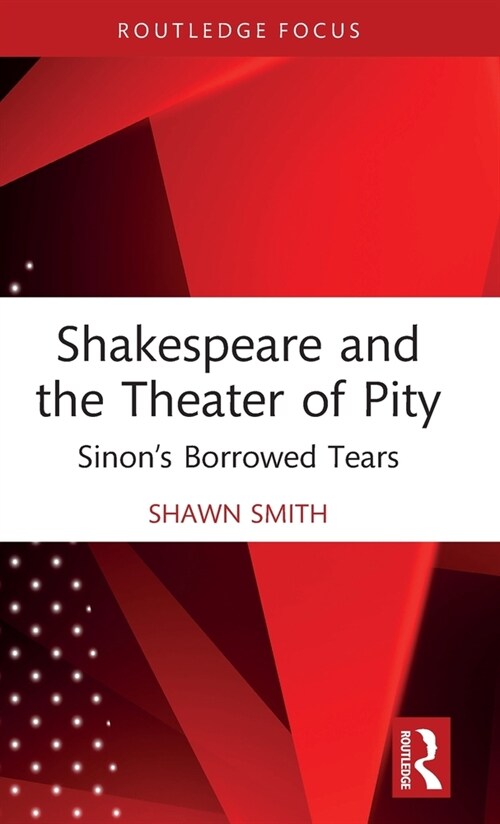 Shakespeare and the Theater of Pity : Sinon’s Borrowed Tears (Hardcover)