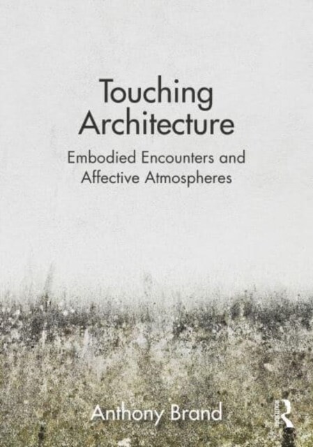 Touching Architecture : Affective Atmospheres and Embodied Encounters (Paperback)