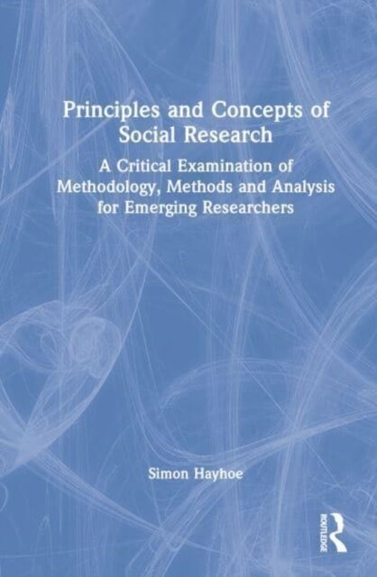 Principles and Concepts of Social Research : A Critical Examination of Methodology, Methods and Analysis for Emerging Researchers (Hardcover)