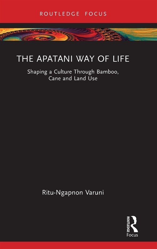 The Apatani Way of Life : Shaping a Culture Through Bamboo, Cane and Land Use (Hardcover)