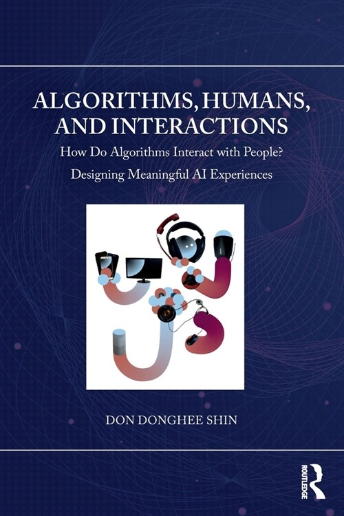 Algorithms, Humans, and Interactions : How Do Algorithms Interact with People? Designing Meaningful AI Experiences (Paperback)