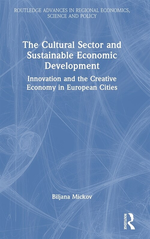The Cultural Sector and Sustainable Economic Development : Innovation and the Creative Economy in European Cities (Hardcover)