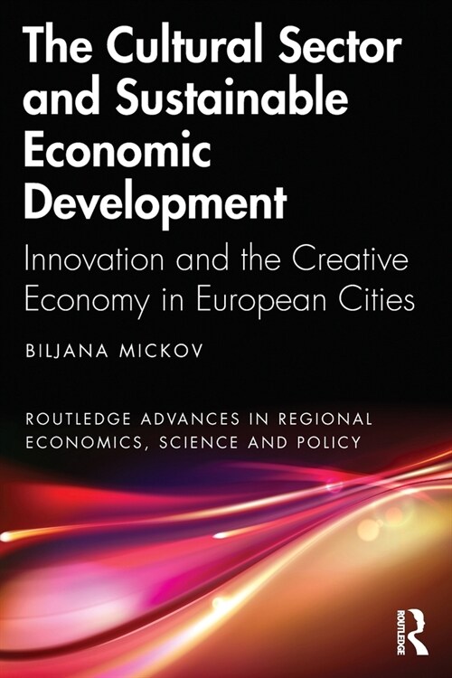 The Cultural Sector and Sustainable Economic Development : Innovation and the Creative Economy in European Cities (Paperback)