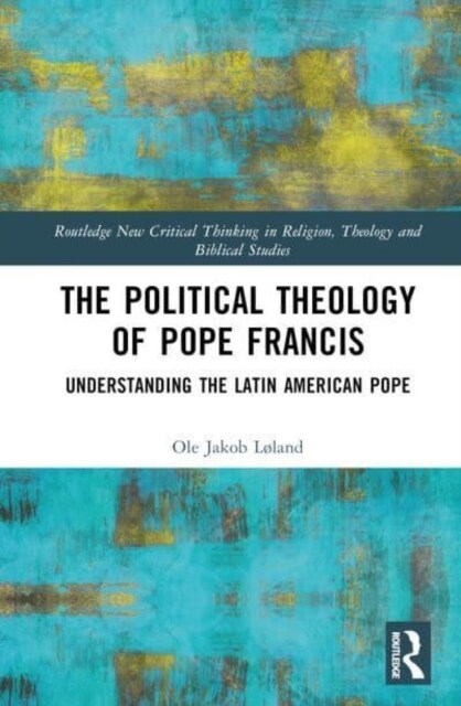 The Political Theology of Pope Francis : Understanding the Latin American Pope (Hardcover)