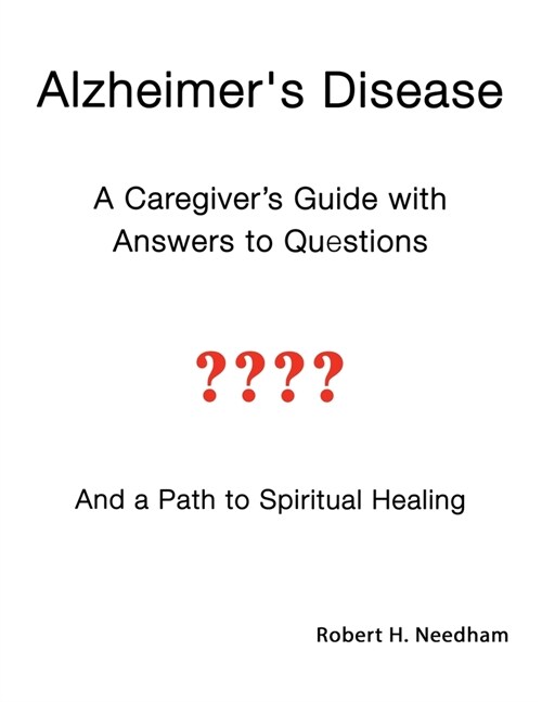Alzheimers Disease: A Caregivers Guide with Answers to Questions and a Path to Spiritual Healing (Paperback)
