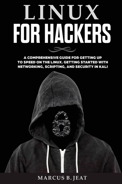 Linux for Hackers: A Comprehensive Guide for Getting up to Speed on the Linux. Getting Started with Networking, Scripting and Security in (Paperback)
