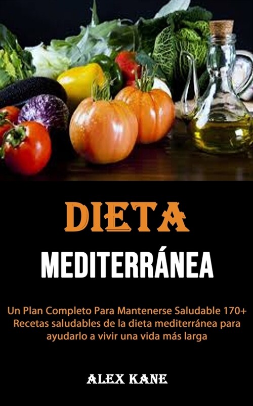 La dieta mediterr?ea: Un Plan Completo Para Mantenerse Saludable 170+ Recetas saludables de la dieta mediterr?ea para ayudarlo a vivir una (Paperback)