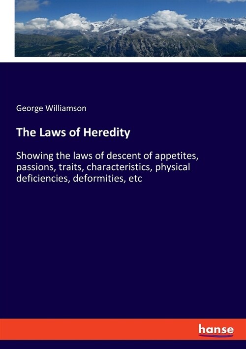 The Laws of Heredity: Showing the laws of descent of appetites, passions, traits, characteristics, physical deficiencies, deformities, etc (Paperback)