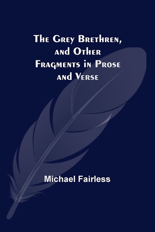 The Grey Brethren, and Other Fragments in Prose and Verse (Paperback)