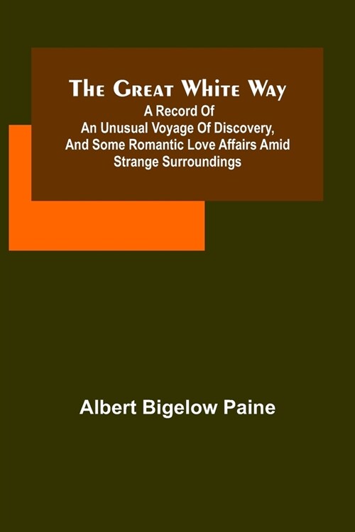 The great white way; A record of an unusual voyage of discovery, and some romantic love affairs amid strange surroundings (Paperback)