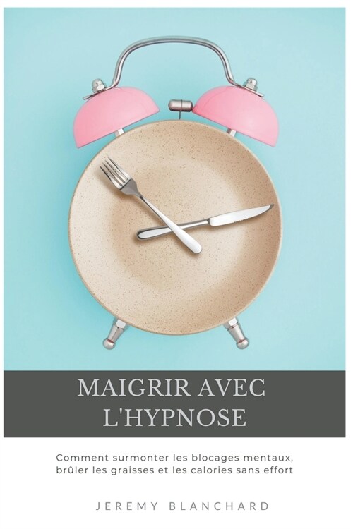 Maigrir avec lhypnose: Comment surmonter les blocages mentaux, br?er les graisses et les calories sans effort (Paperback)