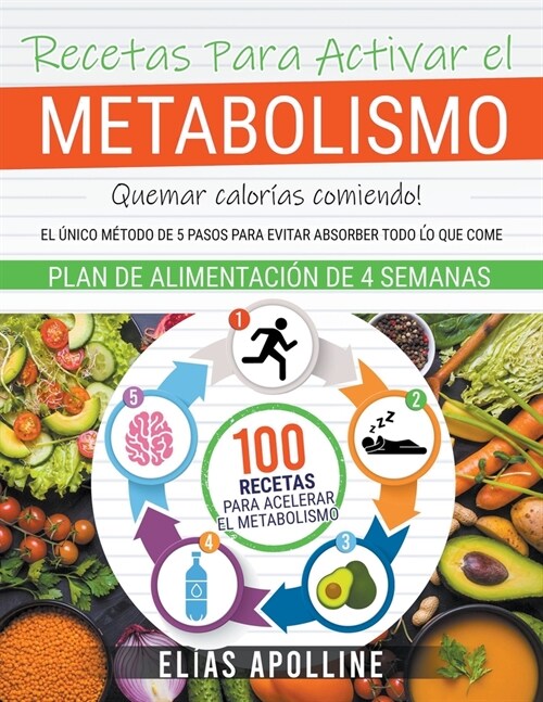 Recetas Para Activar el Metabolismo: Quemar calor?s comiendo! El ?ico m?odo de 5 pasos para evitar absorber todo lo que come. 100 Recetas + Plan de (Paperback)