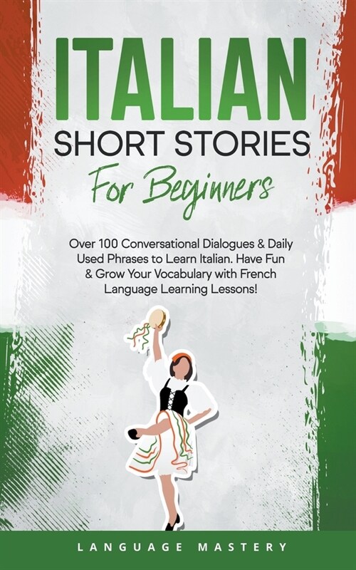 Italian Short Stories for Beginners: Over 100 Conversational Dialogues & Daily Used Phrases to Learn Italian. Have Fun & Grow Your Vocabulary with Ita (Paperback)