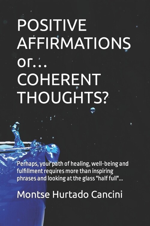 POSITIVE AFFIRMATIONS or... COHERENT THOUGHTS?: Perhaps, your path of healing, well-being and fulfillment requires more than inspiring phrases and loo (Paperback)