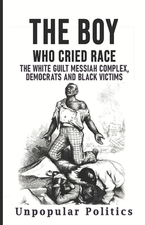 The Boy Who Cried Race: The White Guilt Messiah Complex, Democrats And Black Victims (Paperback)