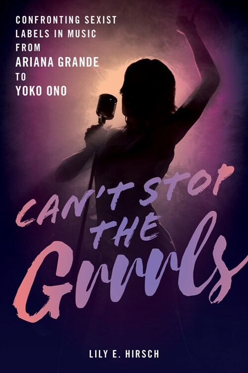 Cant Stop the Grrrls: Confronting Sexist Labels in Music from Ariana Grande to Yoko Ono (Hardcover)