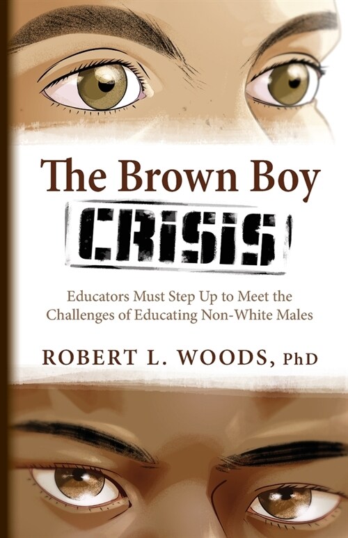 The Brown Boy Crisis: Educators Must Step Up to Meet the Challenges of Educating Non-White Males (Paperback)