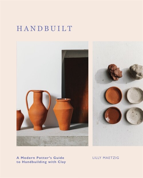 Handbuilt : A Modern Potters Guide to Handbuilding with Clay (Hardcover)