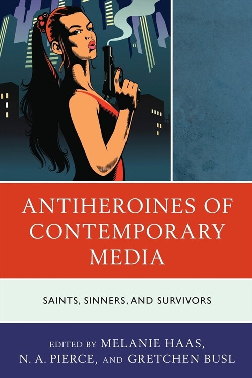 Antiheroines of Contemporary Media: Saints, Sinners, and Survivors (Paperback)
