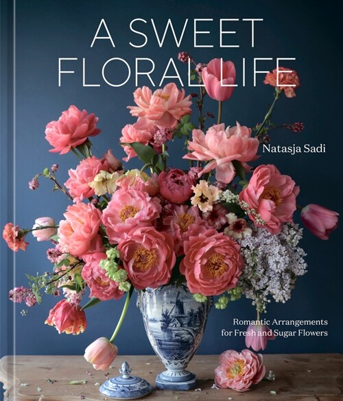 A Sweet Floral Life: Romantic Arrangements for Fresh and Sugar Flowers [A Floral D?or Book] (Hardcover)