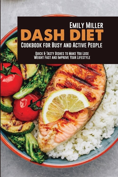 Dash Diet Cookbook for Busy and Active People: Quick & Tasty Dishes to Make You Lose Weight Fast and Improve Your Lifestyle (Paperback)