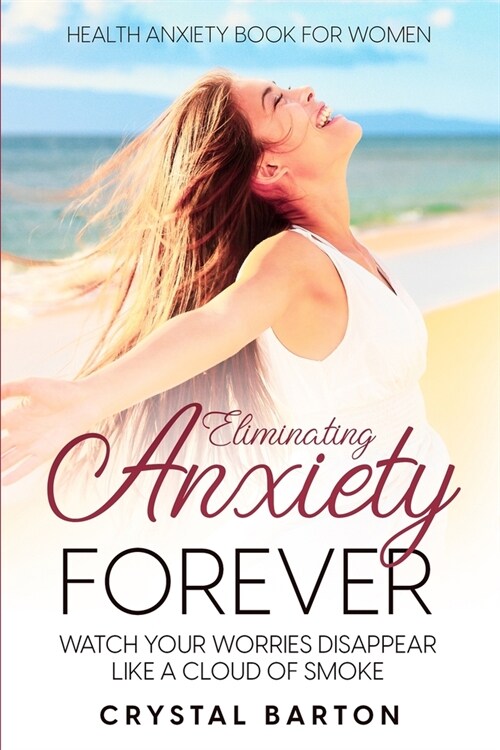 Health Anxiety Book For Women: Eliminating Anxiety Forever - Watch Your Worries Disappear Like A Cloud of Smoke (Paperback)