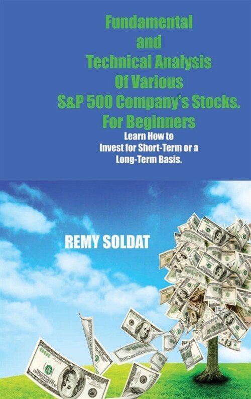 Fundamental and Technical Analysis Of Various S&P 500 Companys Stocks. For Beginners: First Steps to Learn About the Stock Market, Overcome Your Fear (Hardcover)
