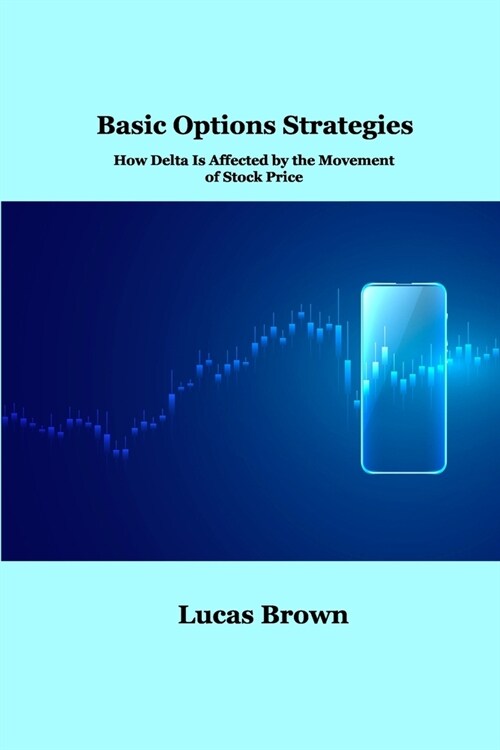 Basic Options Strategies: How Delta Is Affected by the Movement of Stock Price (Paperback)