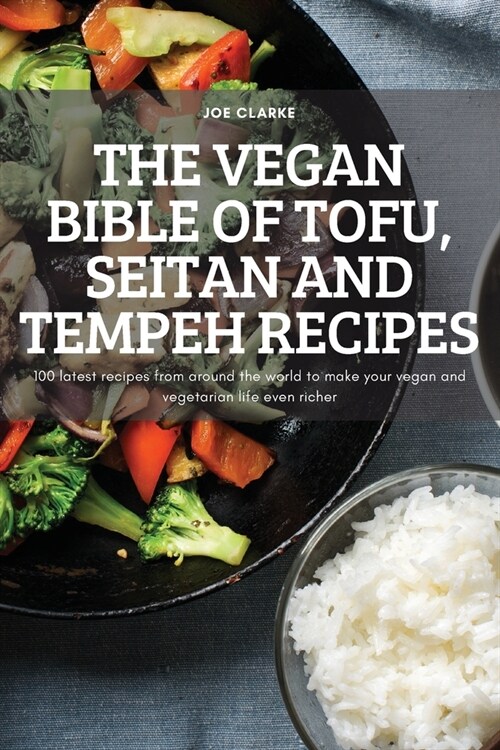 The Vegan Bible of Tofu, Seitan and Tempeh Recipes: 100 latest recipes from around the world to make your vegan and vegetarian life even richer (Paperback)