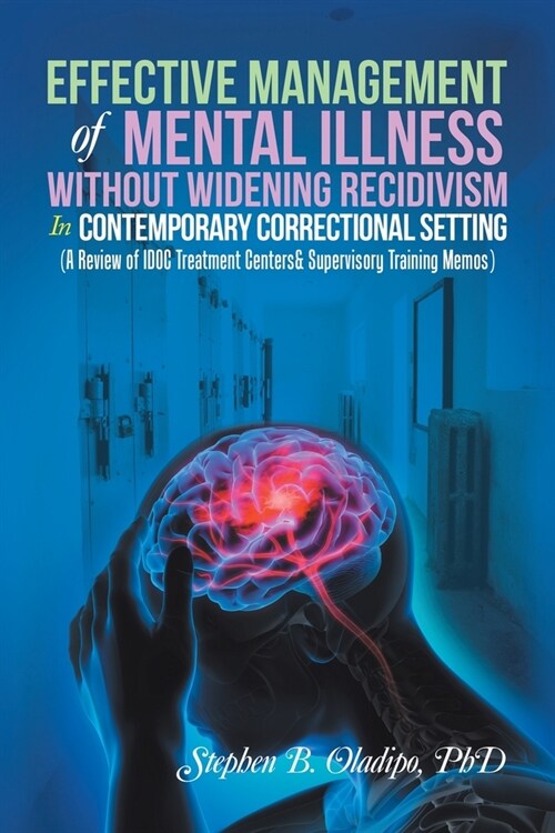 Effective Management of Mental Illness Without Widening Recidivism in Contemporary Correctional Setting: (A Review of Idoc Treatment Centers& Supervis (Paperback)