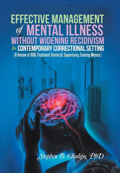 Effective Management of Mental Illness Without Widening Recidivism in Contemporary Correctional Setting: (A Review of Idoc Treatment Centers& Supervis (Hardcover)