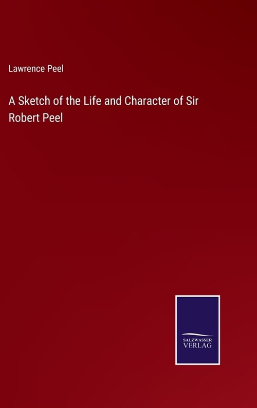 A Sketch of the Life and Character of Sir Robert Peel (Hardcover)