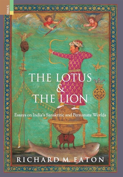 The Lotus and The Lion: Essays on Indias Sanskritic and Persianate Worlds (Hardcover)